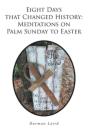 Eight Days That Changed History: Meditations On Palm Sunday To Easter - Preview