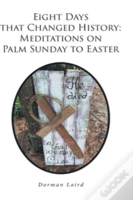 Eight Days That Changed History: Meditations On Palm Sunday To Easter