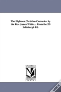 Capa do artigo Eighteen Christian Centuries. By The Rev. James White ... From The 2d Edinburgh Ed.