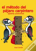 El Metodo Del Pajaro Carpintero: Ajedrez Posicional