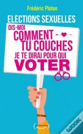 Elections Sexuelles. Dis-Moi Comment Tu Couches, Je Te Dirai Pour Qui Voter!