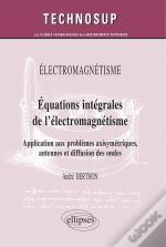 Electromagnétisme - Equations Intégrales De L'Électromagnétisme - Application Aux Problèmes Axisymétriques, Antennes Et Diffusion Des Ondes (Niveau C)