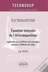 Electromagnétisme - Equations Intégrales De L'Électromagnétisme - Application Aux Problèmes Axisymétriques, Antennes Et Diffusion Des Ondes (Niveau C)