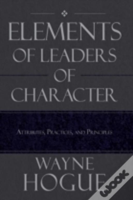 Elements Of Leaders Of Character: Attributes, Practices, And Principles