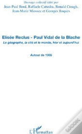 Élisée Reclus ; Paul Vidal De La Blache ; Le Géographe, La Cité Et Le Monde, Hier Et Aujourd'Hui ; Autour De 1905