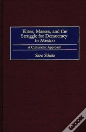 Elites, Masses, And The Struggle For Democracy In Mexico