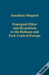 Emergent Elites And Byzantium In The Balkans And East-Central Europe