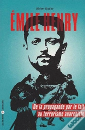 Emile Henry ; De La Propagande Par Le Fait Au Terrorisme Anarchiste