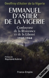 Emmanuel D'Astier De La Vigerie ; Combattant De La Résistance Et De La Liberté 1940-1944