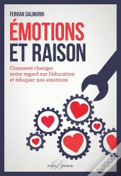 Émotions Et Raison ; Comment Changer Notre Regard Sur L'Éducation Et Éduquer Nos Émotions