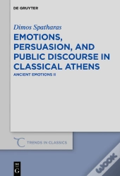 Emotions, Persuasion, And Public Discourse In Classical Athens