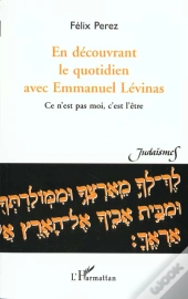 En Decouvrant Le Quotidien Avec Emmanuel Levinas ; Ce N'Est Pas Moi C'Est L'Etre