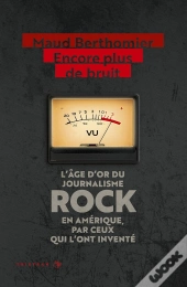 Encore Plus De Bruit : L'Age D'Or Du Journalisme Rock En Amerique, Par Ceux Qui L'Ont Invente