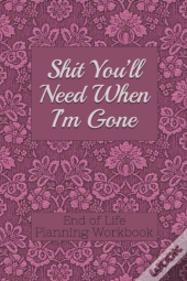 End Of Life Planning Workbook : Shit You