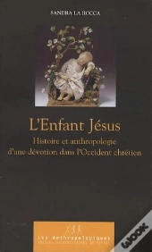 Enfant Jésus : Histoire Et Anthropologie D'Une Dévotion Dans L'Occident Chrétien