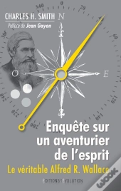 Enquete Sur Un Aventurier De La Pensee. Le Veritable Alfred Wallace