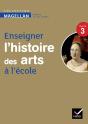 Enseigner L'Histoire Des Arts À L'École ; Cycle 3 ; Guide De L'Enseignant (Édition 2013) - Preview