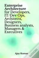 Enterprise Architecture For Developers, It/Dev Ops, Architects, Designers, Business Analysts, Managers & Executives