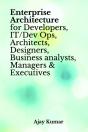 Enterprise Architecture For Developers, It/Dev Ops, Architects, Designers, Business Analysts, Managers & Executives - Preview