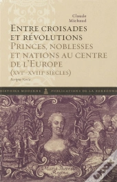 Entre Croisades Et Révolutions ; Princes, Noblesses Et Nations Au Centre De L'Europe (Xvi-Xviii Siècles)
