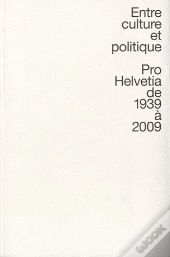 Entre Culture Et Politique ; Pro Helvetia De 1939 À 2009