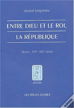 Capa do artigo Entre Dieu Et Le Roi, La République ; Mexico, Xvi-Xix Siècles