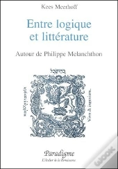 Entre Logique Et Litterature - Autour De Philippe Melanchthon
