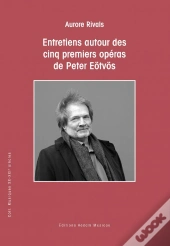Entretiens Autour Des Cinq Premiers Operas De Peter Eotvos