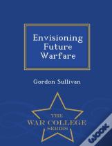 Envisioning Future Warfare - War College Series
