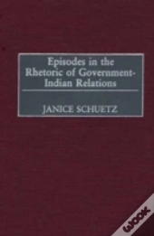 Episodes In The Rhetoric Of Government-Indian Relations