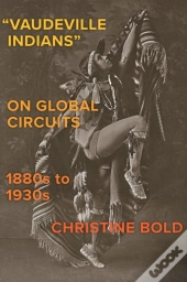 &Quote;Vaudeville Indians? On Global Circuits, 1880s-1930s