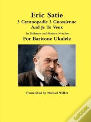 Eric Satie 3 Gymnopedie 3 Gnossienne And Je Te Veux In Tablature And Modern Notation For Baritone Ukulele