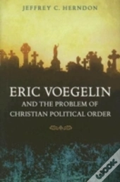 Eric Voegelin And The Problem Of Christian Political Order