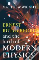 Ernest Rutherford And The Birth Of Modern Physics