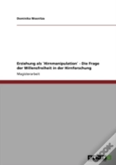 Erziehung Als `Hirnmanipulation` - Die Frage Der Willensfreiheit In Der Hirnforschung