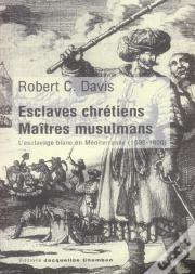 Esclaves Chretiens, Maitres Musulmans ; L'Esclavage Blanc En Mediterranee, 1500-1800