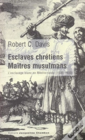 Esclaves Chretiens, Maitres Musulmans ; L'Esclavage Blanc En Mediterranee, 1500-1800