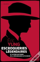 Escrocs Légendaires ; Et Autres Histoires De La Délinquance Astucieuse