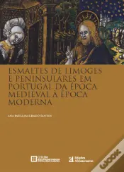 Esmaltes de Limoges e Peninsulares em Portugal da Época Medieval à Época Moderna