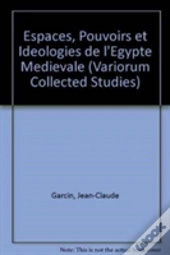 Espaces, Pouvoirs Et Ideologies De Lâ€™Egypte Medievale