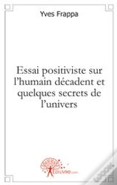 Essai Positiviste Sur L'Humain Décadent Et Quelques Secrets De L'Univers