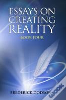 Essays On Creating Reality - Book 4