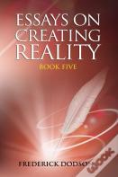 Essays On Creating Reality - Book 5