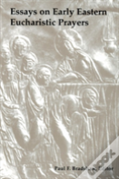 Essays On Early Eastern Eucharistic Prayers