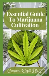 Essential Guide To Marijuana Cultivation