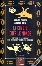 Et Coyote Créa Le Monde : Mythes Et Légendes Des Indiens D'Amérique Du Nord