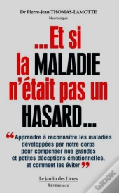 Et Si La Maladie N'Était Pas Un Hasard... Apprendre À Reconnaître Les Maladies Développées Par Notre Corps Pour Compenser Nos Grandes Et Petites Déceptions Émotionnelles Et Comment Les Éviter