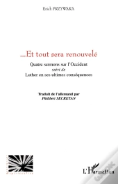 ...Et Tout Sera Renouvele ; Quatre Sermons Sur L'Occident ; Luther En Ses Ultimes Consequences