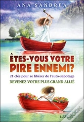 Êtes-Vous Votre Pire Ennemi ? ; Des Clés Pour Se Libérer De L'Auto-Sabotage