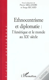 Ethnocentrisme Et Diplomatie : L'Amérique Et Le Monde Au Xxè Siecle